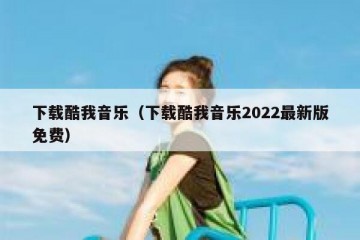 下载酷我音乐（下载酷我音乐2022最新版免费）
