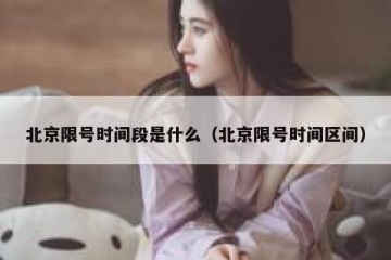 北京限号时间段是什么（北京限号时间区间）