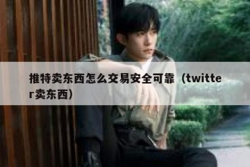 推特卖东西怎么交易安全可靠（twitter卖东西）