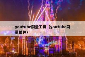 youtube刷量工具（youtube刷量插件）