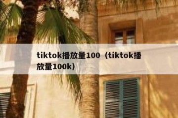 tiktok播放量100（tiktok播放量100k）