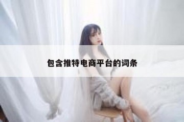 包含推特电商平台的词条