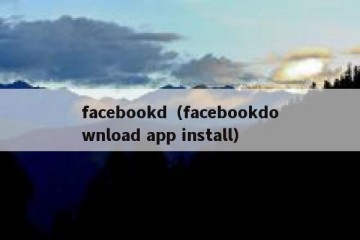 facebookd（facebookdownload app install）
