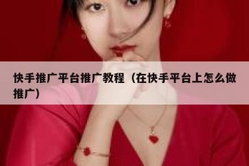 快手推广平台推广教程（在快手平台上怎么做推广）