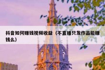 抖音如何赚钱视频收益（不直播只发作品能赚钱么）