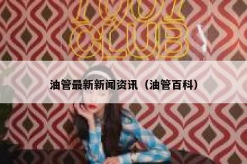 油管最新新闻资讯（油管百科）