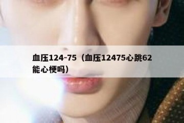 血压124-75（血压12475心跳62能心梗吗）