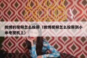 微博的视频怎么投屏（微博视频怎么投屏到小米电视机上）
