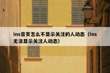 ins首页怎么不显示关注的人动态（ins无法显示关注人动态）