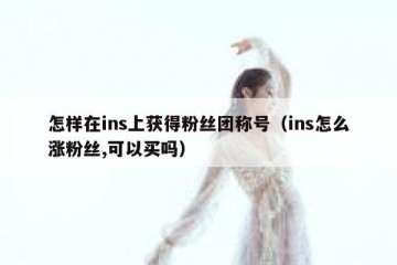 怎样在ins上获得粉丝团称号（ins怎么涨粉丝,可以买吗）