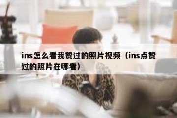 ins怎么看我赞过的照片视频（ins点赞过的照片在哪看）