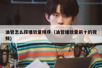 油管怎么按播放量排序（油管播放量前十的视频）