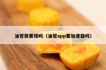 油管需要钱吗（油管app要加速器吗）
