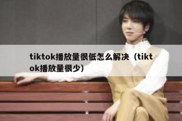tiktok播放量很低怎么解决（tiktok播放量很少）