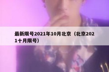 最新限号2021年10月北京（北京2021十月限号）
