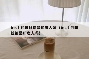 ins上的粉丝都是印度人吗（ins上的粉丝都是印度人吗）