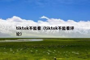 tiktok不能看（tiktok不能看评论）