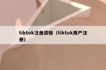 tiktok注册资格（tiktok用户注册）