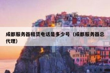 成都服务器租赁电话是多少号（成都服务器总代理）