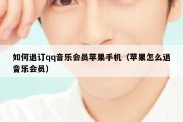 如何退订qq音乐会员苹果手机（苹果怎么退音乐会员）