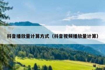 抖音播放量计算方式（抖音视频播放量计算）
