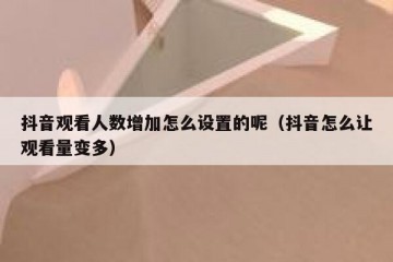 抖音观看人数增加怎么设置的呢（抖音怎么让观看量变多）