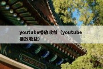 youtube播放收益（youtube 播放收益）