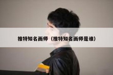 推特知名画师（推特知名画师是谁）