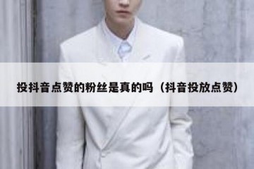 投抖音点赞的粉丝是真的吗（抖音投放点赞）