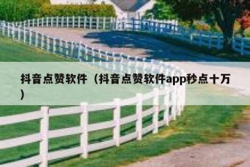 抖音点赞软件（抖音点赞软件app秒点十万）