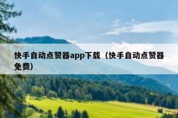 快手自动点赞器app下载（快手自动点赞器免费）