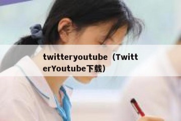 twitteryoutube（TwitterYoutube下载）