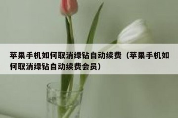 苹果手机如何取消绿钻自动续费（苹果手机如何取消绿钻自动续费会员）