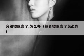 突然被限高了,怎么办（莫名被限高了怎么办）
