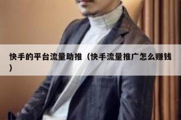 快手的平台流量助推（快手流量推广怎么赚钱）