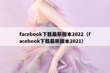 facebook下载最新版本2022（facebook下载最新版本2021）