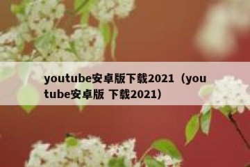 youtube安卓版下载2021（youtube安卓版 下载2021）