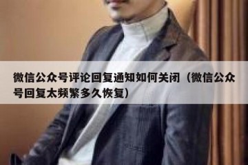 微信公众号评论回复通知如何关闭（微信公众号回复太频繁多久恢复）