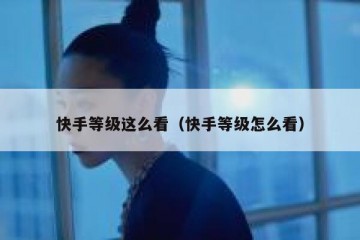 快手等级这么看（快手等级怎么看）