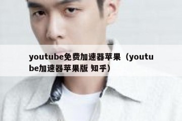 youtube免费加速器苹果（youtube加速器苹果版 知乎）