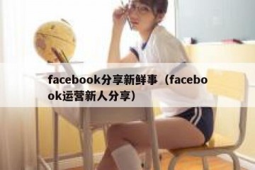 facebook分享新鲜事（facebook运营新人分享）