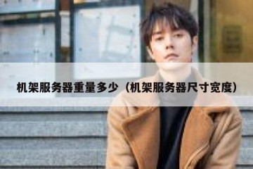 机架服务器重量多少（机架服务器尺寸宽度）