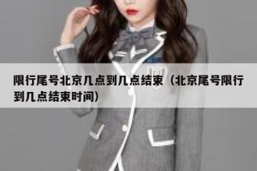 限行尾号北京几点到几点结束（北京尾号限行到几点结束时间）