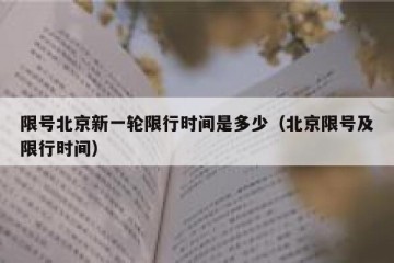 限号北京新一轮限行时间是多少（北京限号及限行时间）