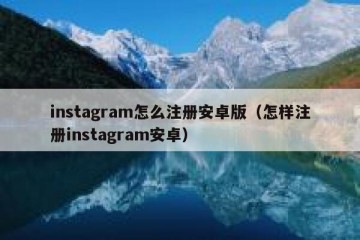 instagram怎么注册安卓版（怎样注册instagram安卓）
