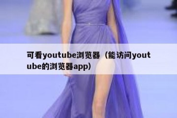可看youtube浏览器（能访问youtube的浏览器app）