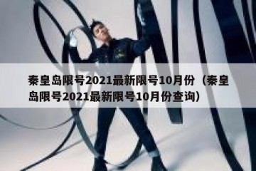 秦皇岛限号2021最新限号10月份（秦皇岛限号2021最新限号10月份查询）