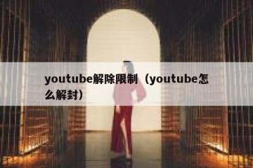 youtube解除限制（youtube怎么解封）
