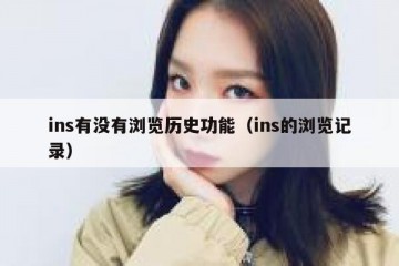 ins有没有浏览历史功能（ins的浏览记录）