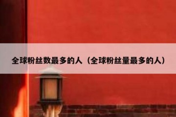 全球粉丝数最多的人（全球粉丝量最多的人）